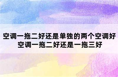 空调一拖二好还是单独的两个空调好 空调一拖二好还是一拖三好